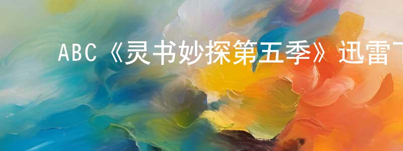 崔万秋的动漫综艺大全,ABC《灵书妙探第五季》迅雷下载/在线观看/百度云-犯罪/历史载-美剧天堂